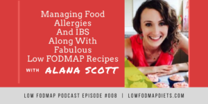 #007 Alana Scott On Managing Food Allergies And IBS Along With Fabulous Low FODMAP Recipes